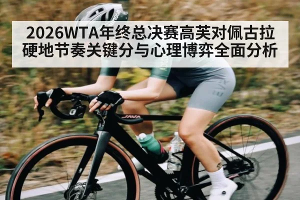 2026WTA年终总决赛高芙对佩古拉硬地节奏关键分与心理博弈全面分析