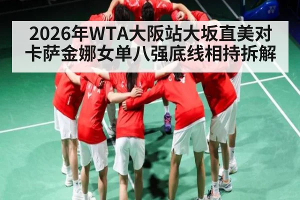 2026年WTA大阪站大坂直美对卡萨金娜女单八强底线相持拆解
